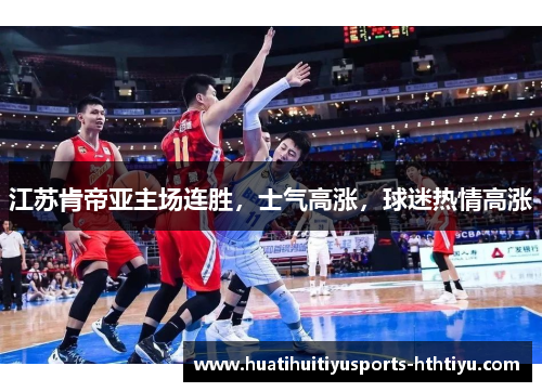江苏肯帝亚主场连胜，士气高涨，球迷热情高涨