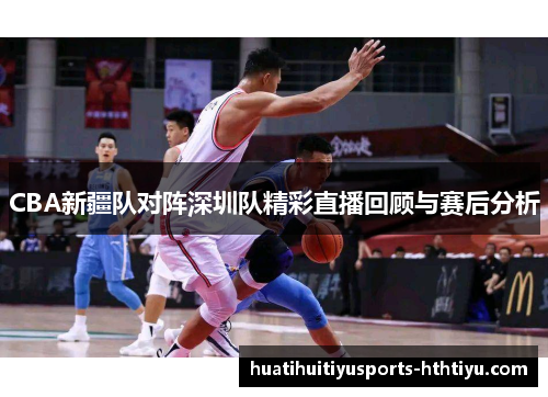 CBA新疆队对阵深圳队精彩直播回顾与赛后分析