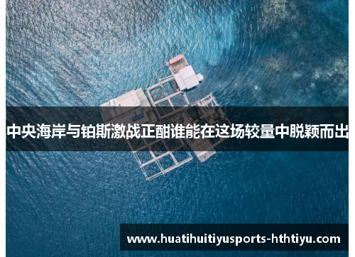 中央海岸与铂斯激战正酣谁能在这场较量中脱颖而出