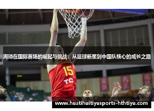周琦在国际赛场的崛起与挑战：从篮球新星到中国队核心的成长之路