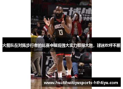火箭队在对阵步行者的比赛中展现强大实力取得大胜，球迷欢呼不断