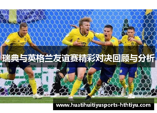 瑞典与英格兰友谊赛精彩对决回顾与分析