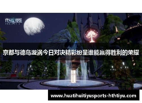 京都与德岛漩涡今日对决精彩纷呈谁能赢得胜利的荣耀