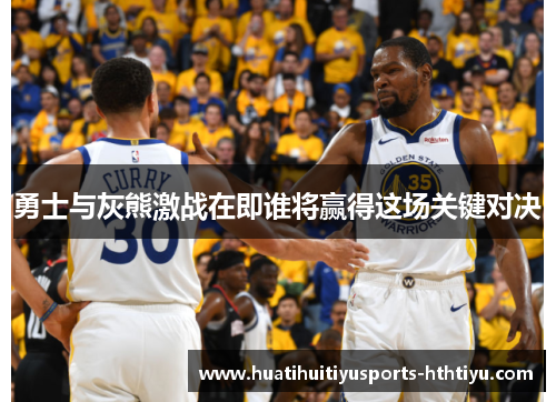 勇士与灰熊激战在即谁将赢得这场关键对决