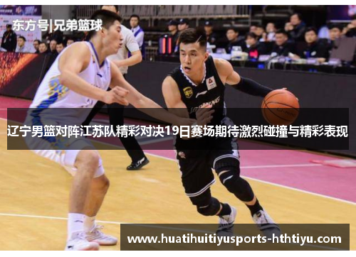 辽宁男篮对阵江苏队精彩对决19日赛场期待激烈碰撞与精彩表现