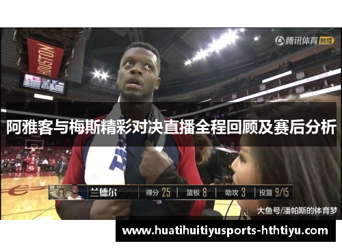 阿雅客与梅斯精彩对决直播全程回顾及赛后分析