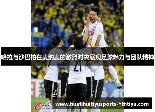 哈拉与沙巴柏在麦纳麦的激烈对决展现足球魅力与团队精神