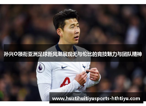 孙兴O领衔亚洲足球新风潮展现无与伦比的竞技魅力与团队精神
